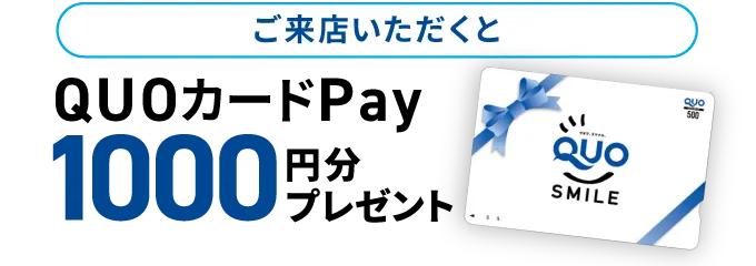 ご来店いただくとQUOカードPay1000円分プレゼント！