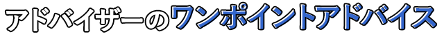 アドバイザーのワンポイントアドバイス