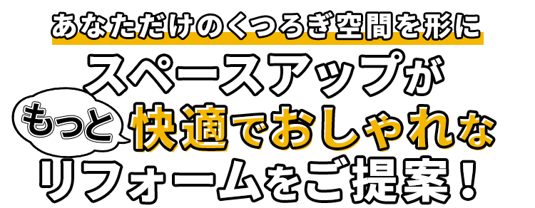 あなただけのくつろぎ空間を形に　スペースアップがもっとお快適でおしゃれなリフォームをご提案