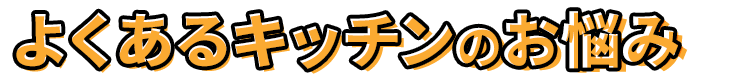 よくあるキッチンのお悩み