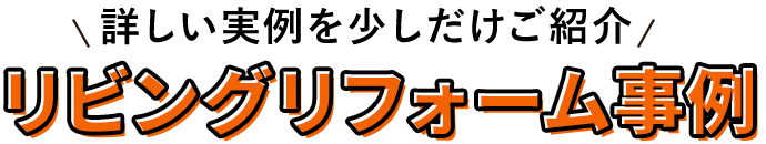 詳しい実例を少しだけご紹介　リビングリフォーム事例