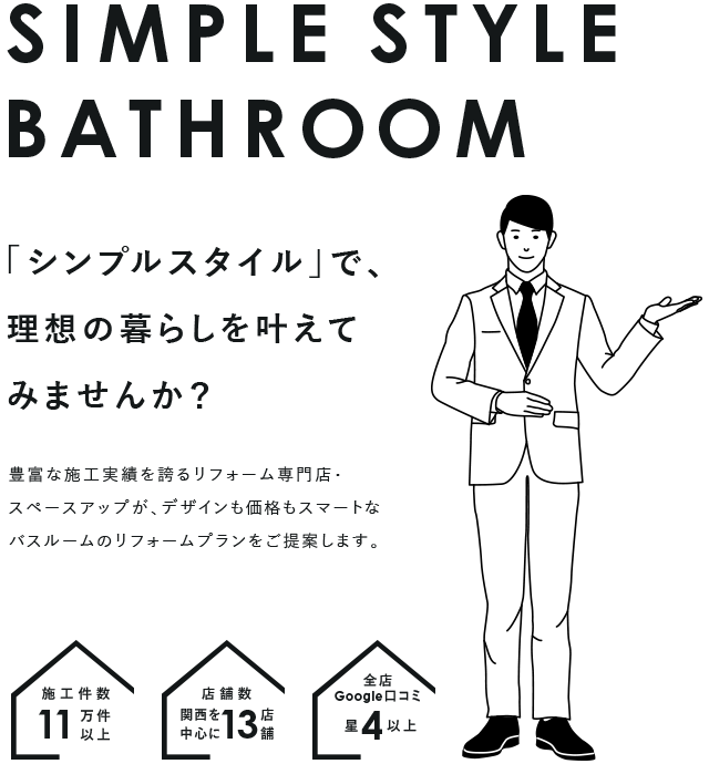 「シンプルスタイル」で、理想の暮らしを叶えてみませんか？ 豊富な施工実績を誇るリフォーム専門店・スペースアップが、デザインも価格もスマートなバスルームのリフォームプランをご提案します。