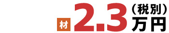 材 2.3万円(税別)