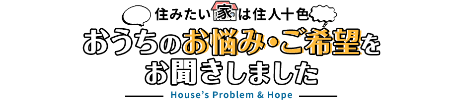 おうちのお悩み・ご希望をお聞きしました。