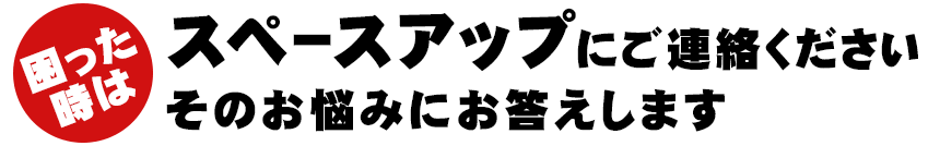 困ったときはスペースアップにそのお悩みにお答えします。