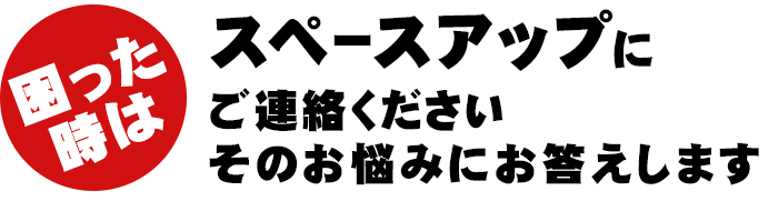 困ったときはスペースアップにそのお悩みにお答えします。