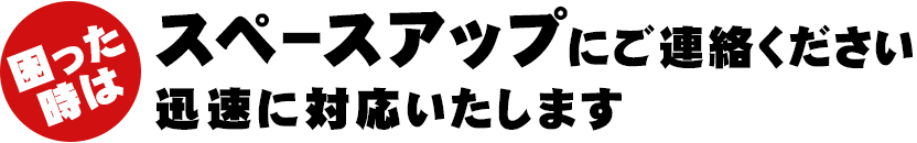 困ったときはスペースアップにご連絡ください。迅速に対応いたします